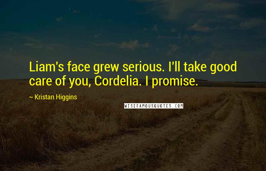 Kristan Higgins Quotes: Liam's face grew serious. I'll take good care of you, Cordelia. I promise.