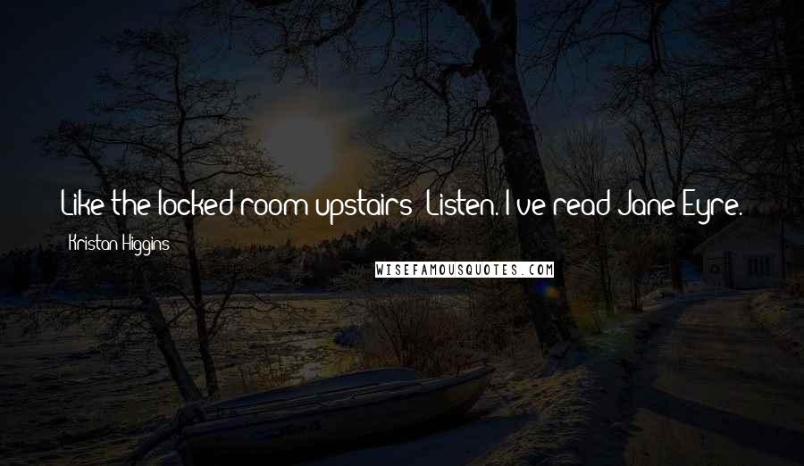 Kristan Higgins Quotes: Like the locked room upstairs? Listen. I've read Jane Eyre. That better be a red room of pain up there, and not your ex-wife.