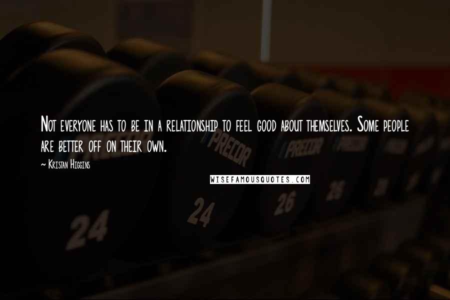 Kristan Higgins Quotes: Not everyone has to be in a relationship to feel good about themselves. Some people are better off on their own.