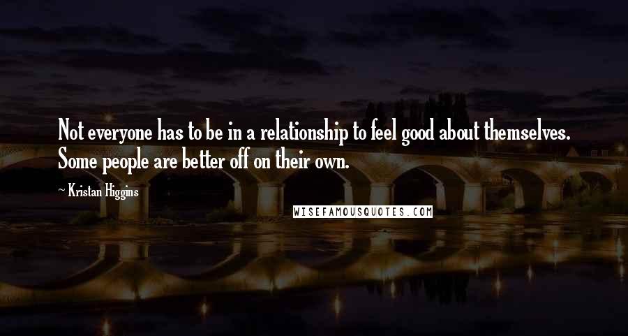 Kristan Higgins Quotes: Not everyone has to be in a relationship to feel good about themselves. Some people are better off on their own.