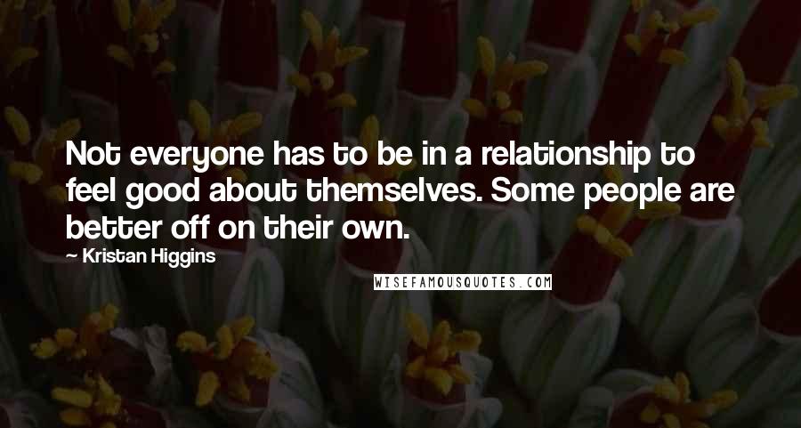 Kristan Higgins Quotes: Not everyone has to be in a relationship to feel good about themselves. Some people are better off on their own.