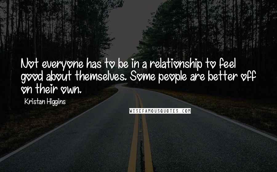 Kristan Higgins Quotes: Not everyone has to be in a relationship to feel good about themselves. Some people are better off on their own.