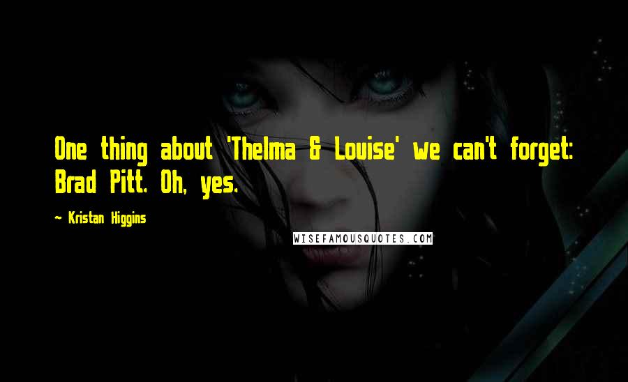 Kristan Higgins Quotes: One thing about 'Thelma & Louise' we can't forget: Brad Pitt. Oh, yes.