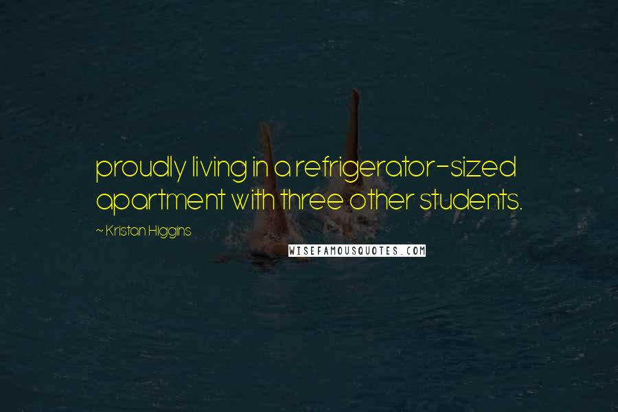 Kristan Higgins Quotes: proudly living in a refrigerator-sized apartment with three other students.