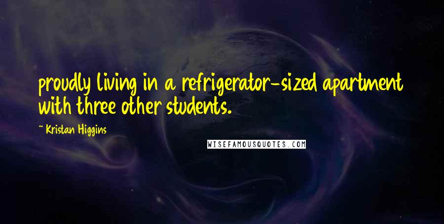 Kristan Higgins Quotes: proudly living in a refrigerator-sized apartment with three other students.