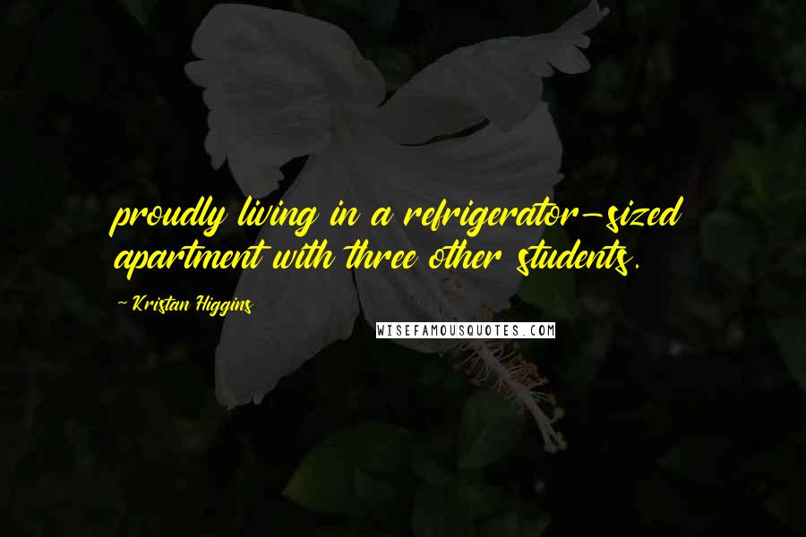 Kristan Higgins Quotes: proudly living in a refrigerator-sized apartment with three other students.