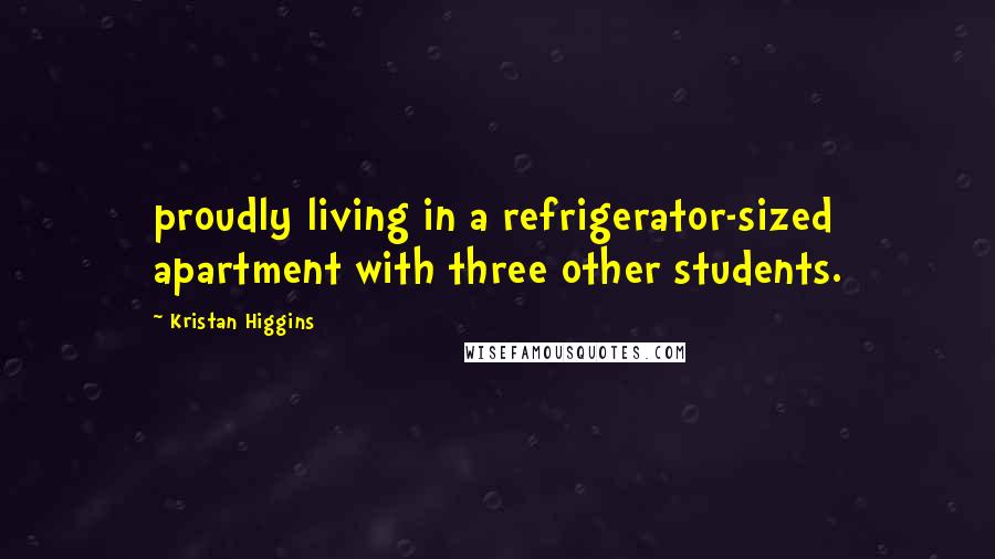 Kristan Higgins Quotes: proudly living in a refrigerator-sized apartment with three other students.