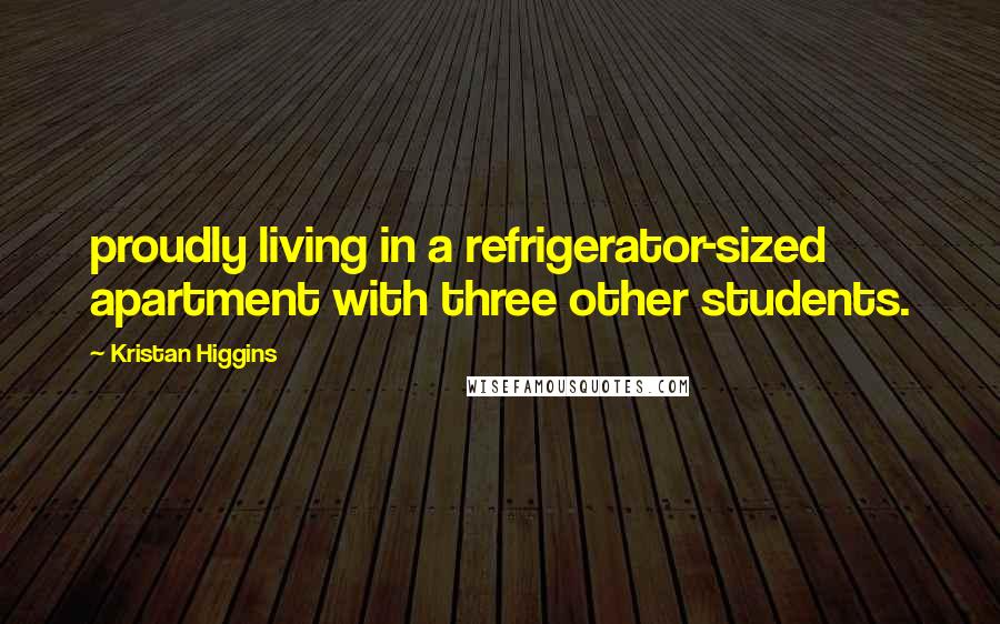 Kristan Higgins Quotes: proudly living in a refrigerator-sized apartment with three other students.