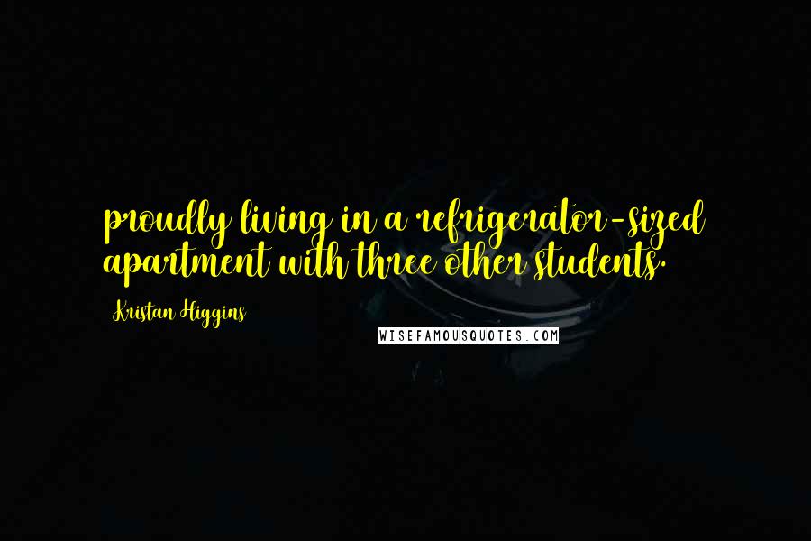 Kristan Higgins Quotes: proudly living in a refrigerator-sized apartment with three other students.