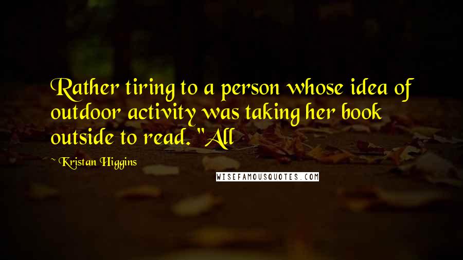 Kristan Higgins Quotes: Rather tiring to a person whose idea of outdoor activity was taking her book outside to read. "All