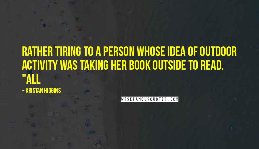 Kristan Higgins Quotes: Rather tiring to a person whose idea of outdoor activity was taking her book outside to read. "All