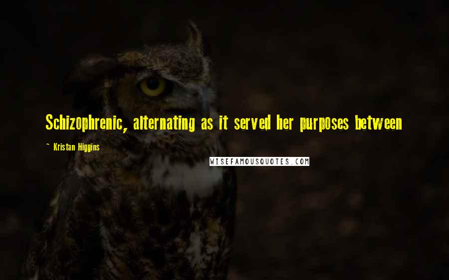 Kristan Higgins Quotes: Schizophrenic, alternating as it served her purposes between