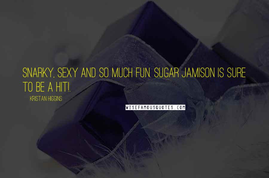 Kristan Higgins Quotes: Snarky, sexy and so much fun. Sugar Jamison is sure to be a hit!.
