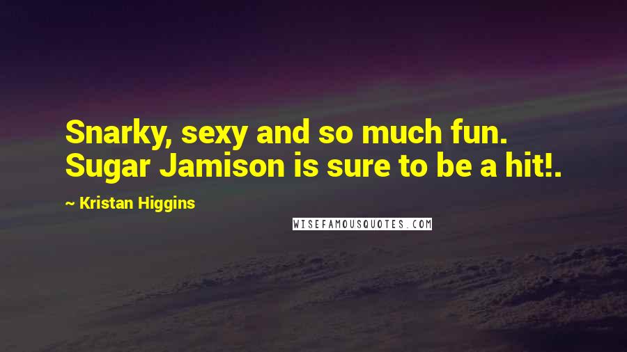 Kristan Higgins Quotes: Snarky, sexy and so much fun. Sugar Jamison is sure to be a hit!.