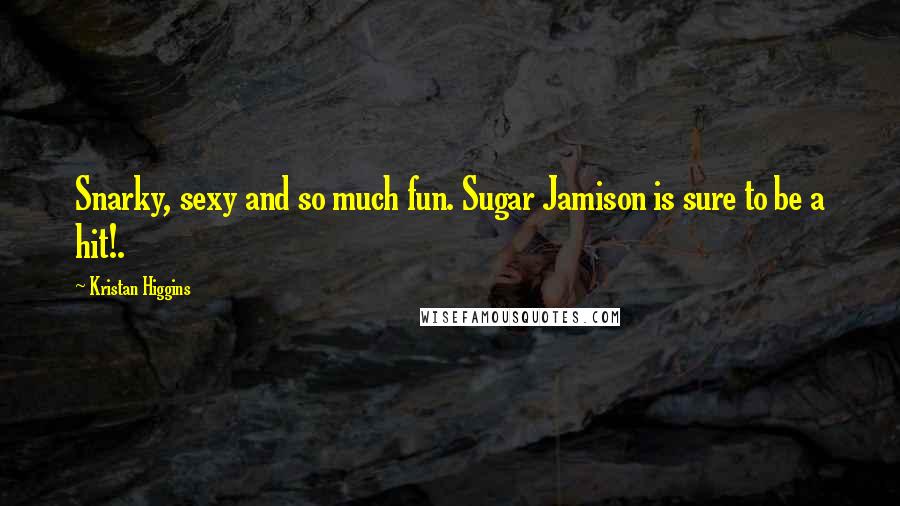 Kristan Higgins Quotes: Snarky, sexy and so much fun. Sugar Jamison is sure to be a hit!.