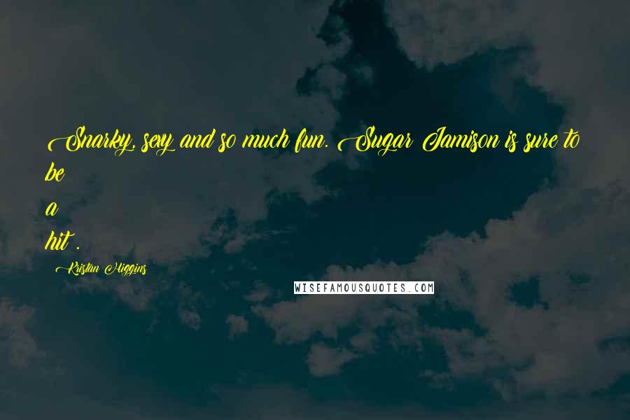 Kristan Higgins Quotes: Snarky, sexy and so much fun. Sugar Jamison is sure to be a hit!.