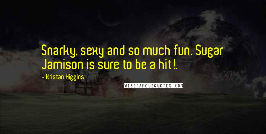 Kristan Higgins Quotes: Snarky, sexy and so much fun. Sugar Jamison is sure to be a hit!.