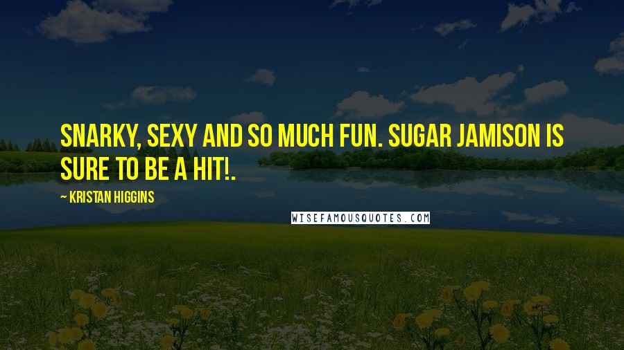 Kristan Higgins Quotes: Snarky, sexy and so much fun. Sugar Jamison is sure to be a hit!.