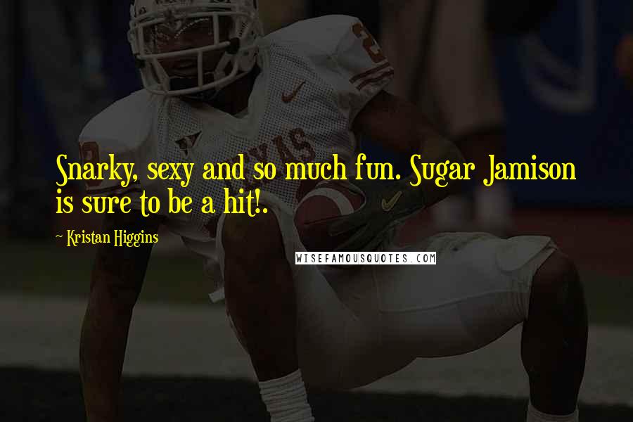 Kristan Higgins Quotes: Snarky, sexy and so much fun. Sugar Jamison is sure to be a hit!.