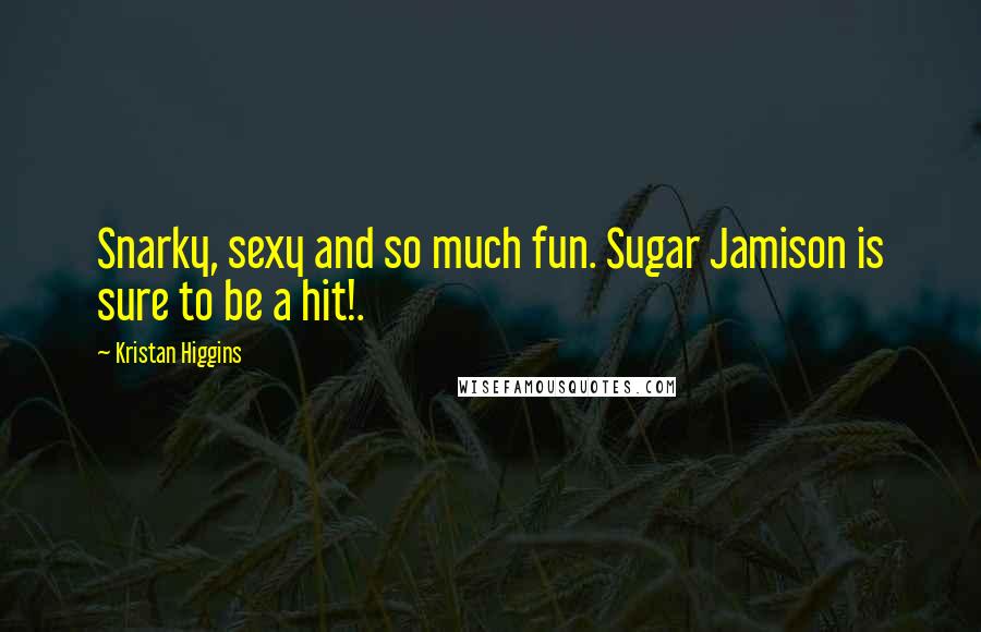 Kristan Higgins Quotes: Snarky, sexy and so much fun. Sugar Jamison is sure to be a hit!.