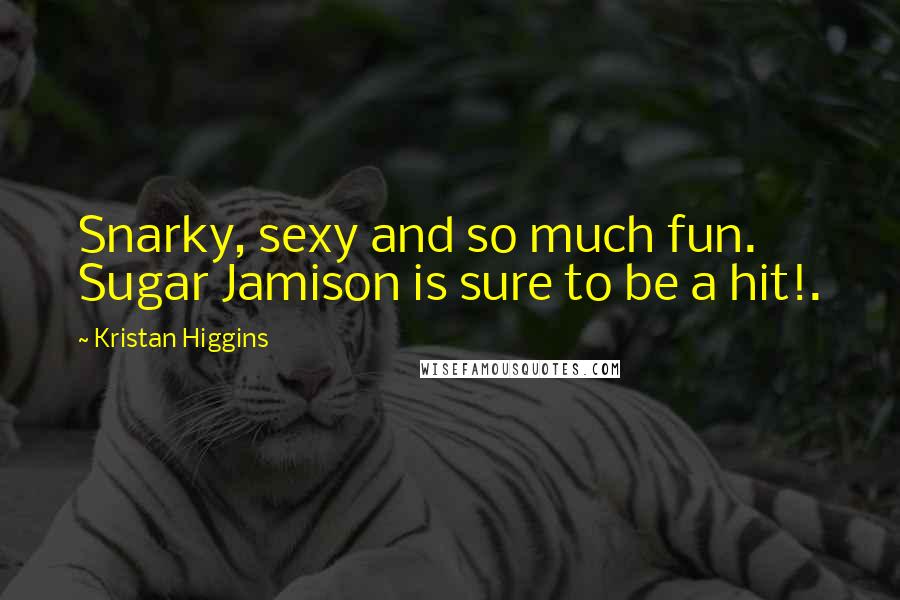 Kristan Higgins Quotes: Snarky, sexy and so much fun. Sugar Jamison is sure to be a hit!.