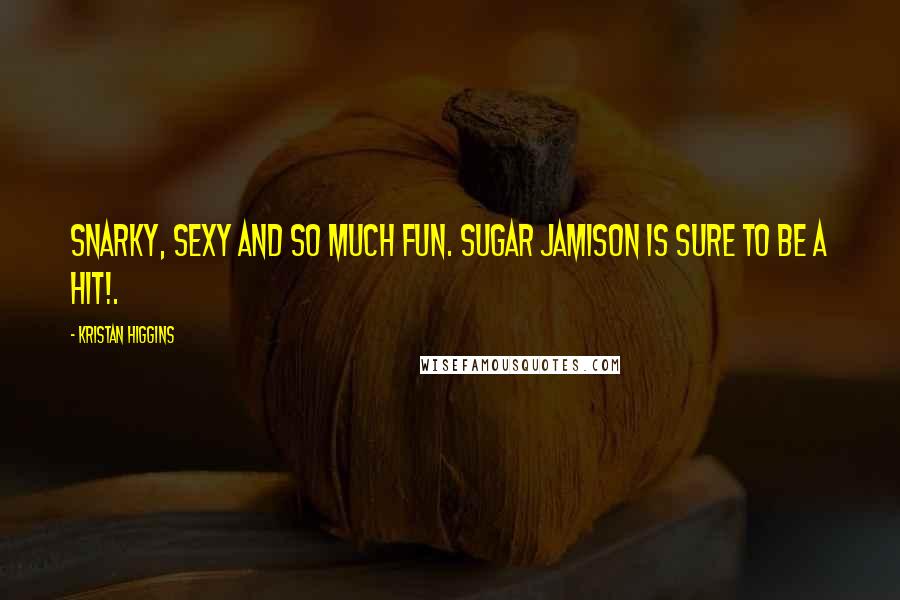 Kristan Higgins Quotes: Snarky, sexy and so much fun. Sugar Jamison is sure to be a hit!.