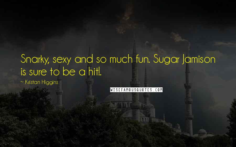 Kristan Higgins Quotes: Snarky, sexy and so much fun. Sugar Jamison is sure to be a hit!.