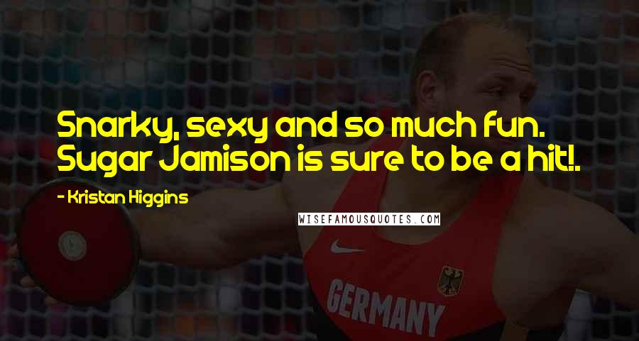 Kristan Higgins Quotes: Snarky, sexy and so much fun. Sugar Jamison is sure to be a hit!.
