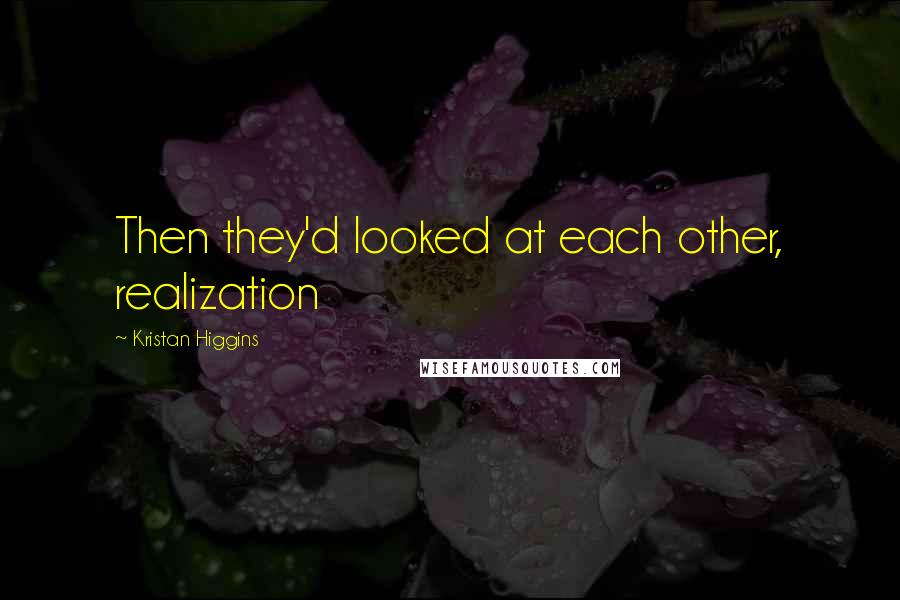 Kristan Higgins Quotes: Then they'd looked at each other, realization