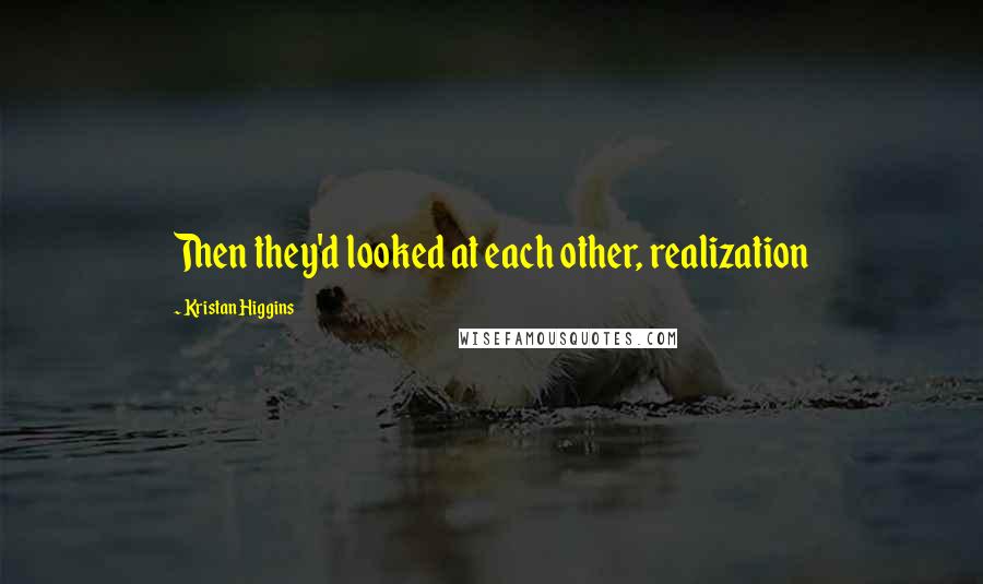 Kristan Higgins Quotes: Then they'd looked at each other, realization