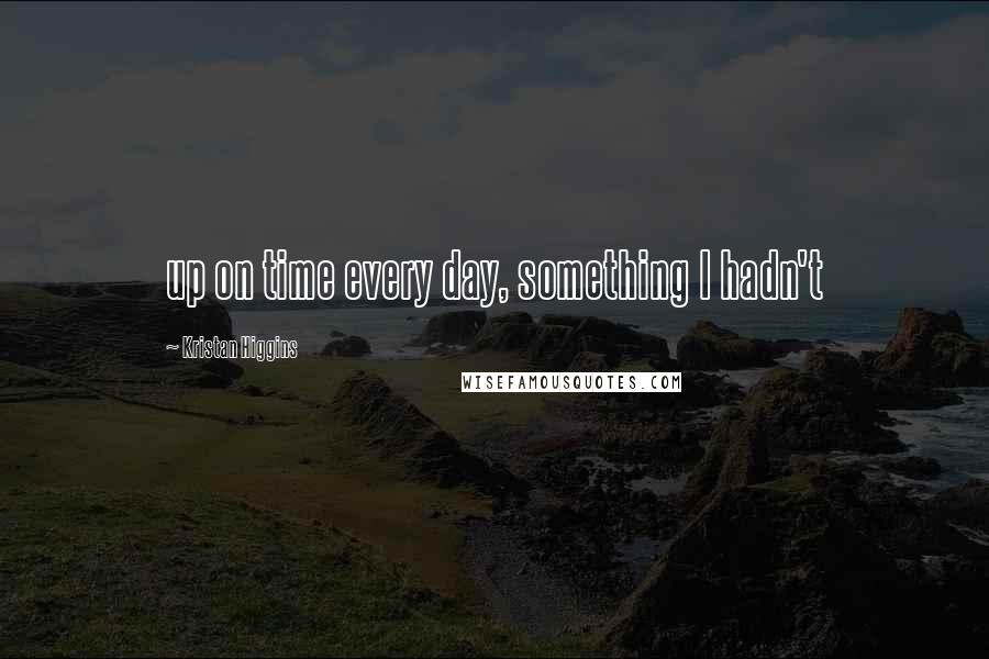 Kristan Higgins Quotes: up on time every day, something I hadn't