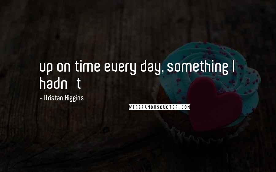 Kristan Higgins Quotes: up on time every day, something I hadn't