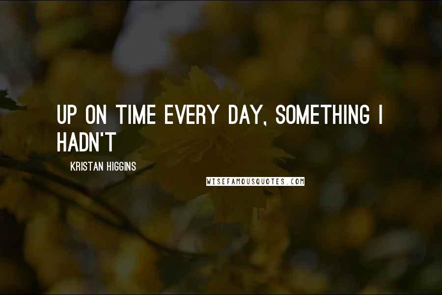 Kristan Higgins Quotes: up on time every day, something I hadn't