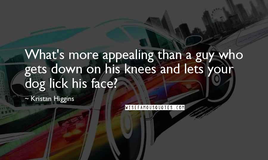 Kristan Higgins Quotes: What's more appealing than a guy who gets down on his knees and lets your dog lick his face?