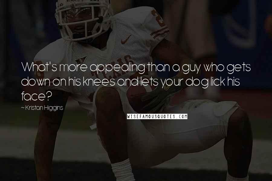Kristan Higgins Quotes: What's more appealing than a guy who gets down on his knees and lets your dog lick his face?