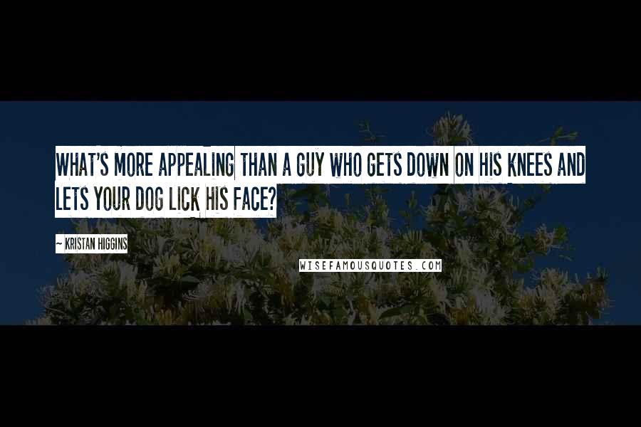 Kristan Higgins Quotes: What's more appealing than a guy who gets down on his knees and lets your dog lick his face?