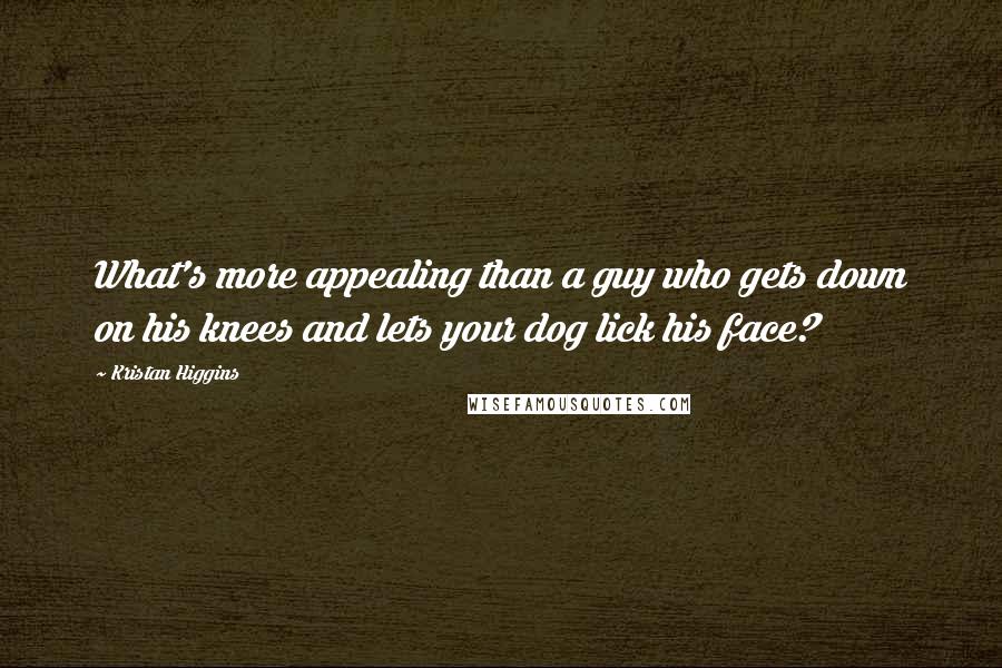 Kristan Higgins Quotes: What's more appealing than a guy who gets down on his knees and lets your dog lick his face?