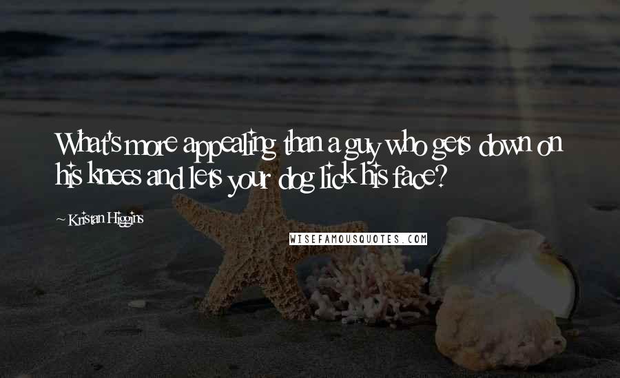 Kristan Higgins Quotes: What's more appealing than a guy who gets down on his knees and lets your dog lick his face?