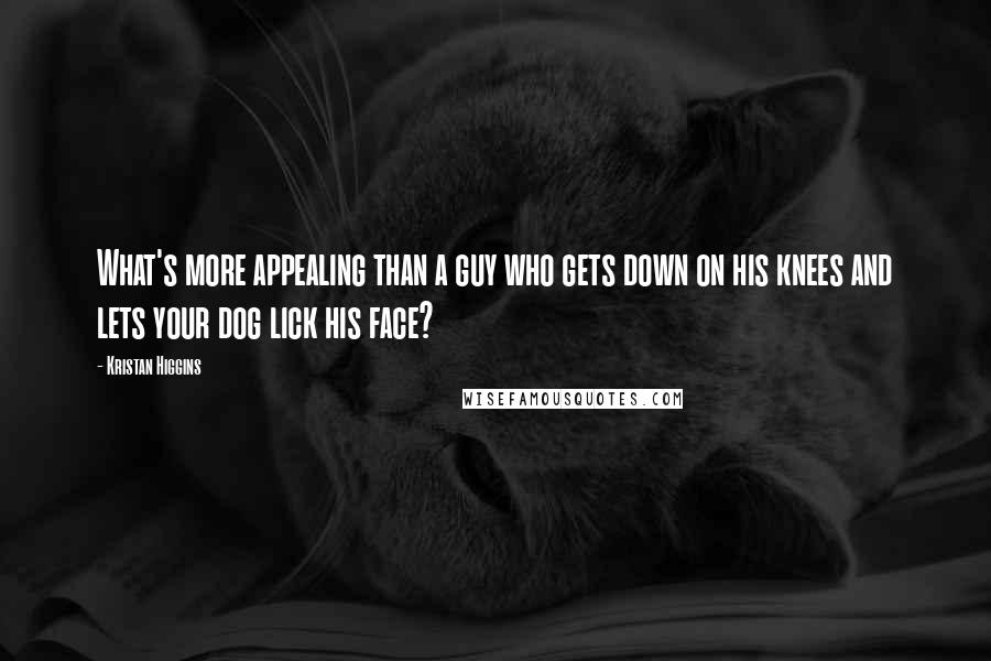 Kristan Higgins Quotes: What's more appealing than a guy who gets down on his knees and lets your dog lick his face?
