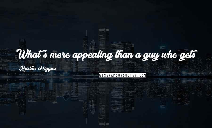 Kristan Higgins Quotes: What's more appealing than a guy who gets down on his knees and lets your dog lick his face?