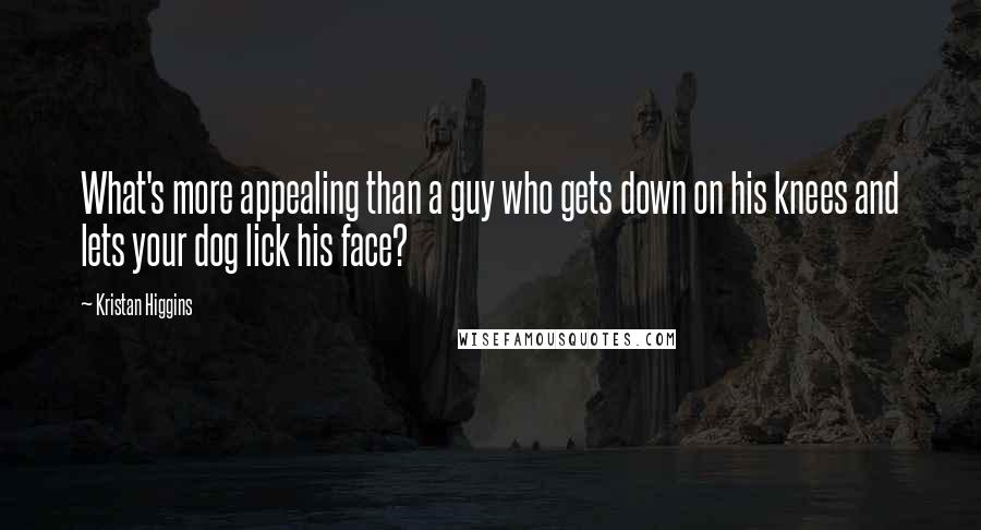 Kristan Higgins Quotes: What's more appealing than a guy who gets down on his knees and lets your dog lick his face?