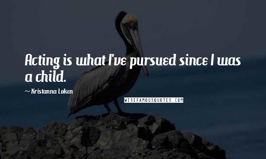 Kristanna Loken Quotes: Acting is what I've pursued since I was a child.