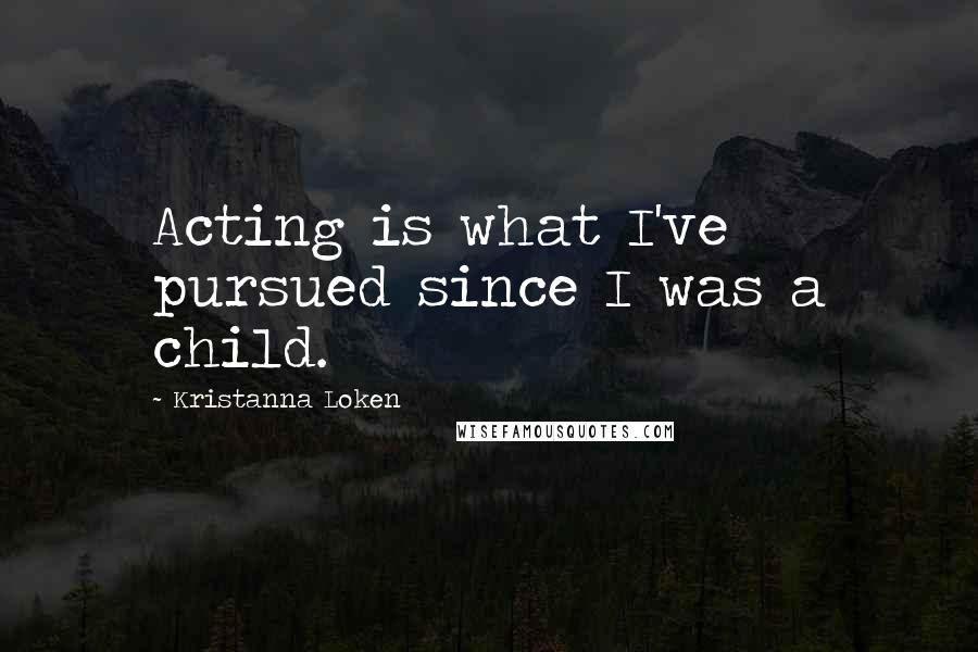 Kristanna Loken Quotes: Acting is what I've pursued since I was a child.