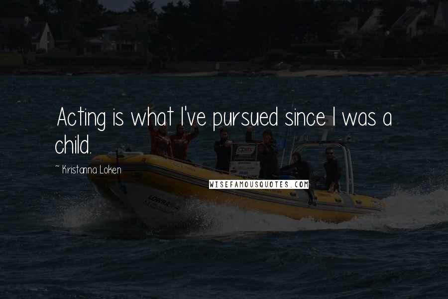 Kristanna Loken Quotes: Acting is what I've pursued since I was a child.