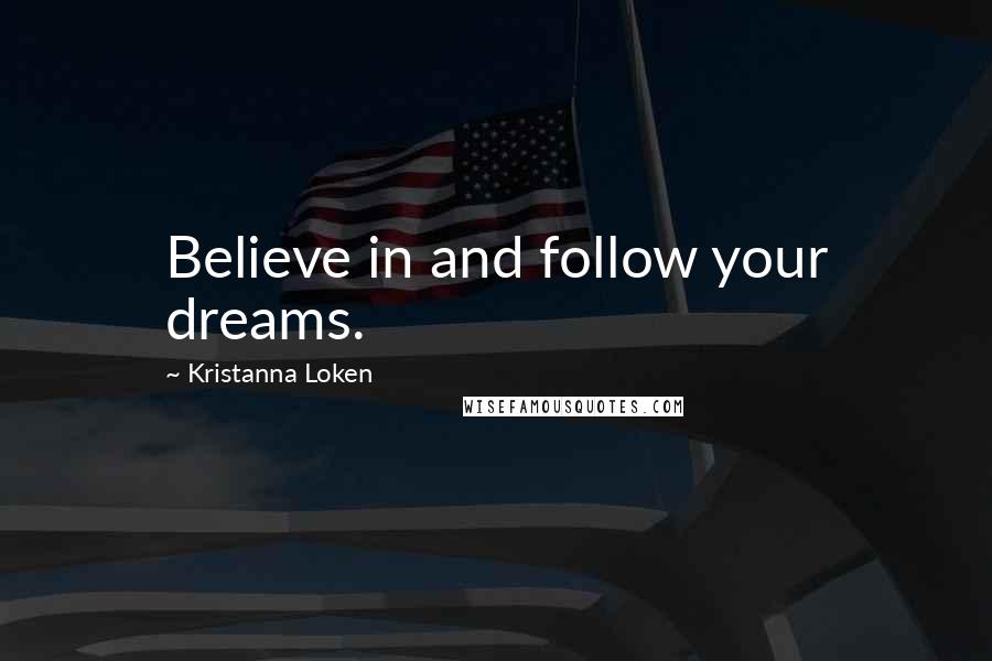 Kristanna Loken Quotes: Believe in and follow your dreams.