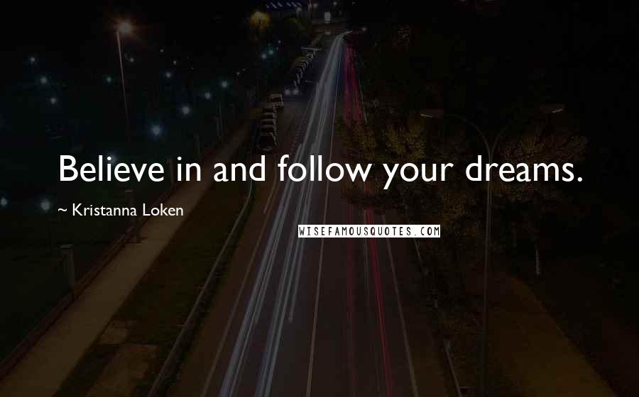 Kristanna Loken Quotes: Believe in and follow your dreams.