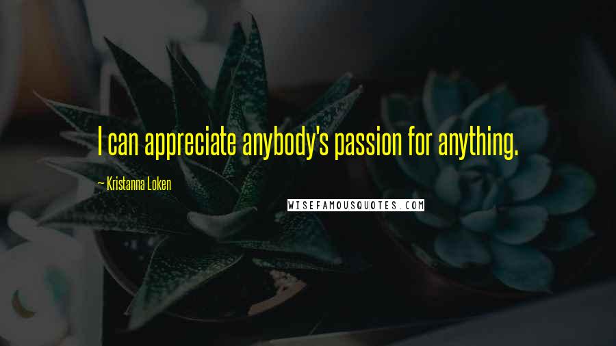 Kristanna Loken Quotes: I can appreciate anybody's passion for anything.