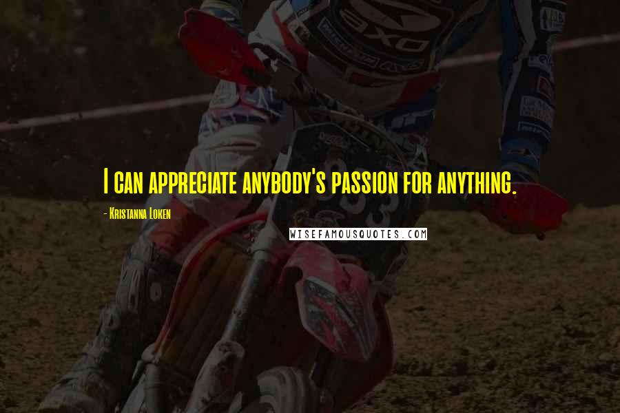 Kristanna Loken Quotes: I can appreciate anybody's passion for anything.