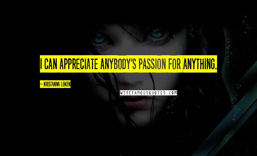 Kristanna Loken Quotes: I can appreciate anybody's passion for anything.