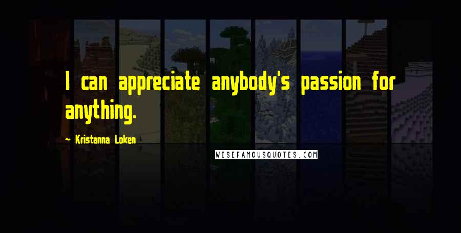 Kristanna Loken Quotes: I can appreciate anybody's passion for anything.